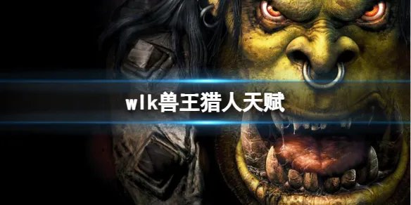 《魔兽世界》wlk兽王猎人天赋加点推荐