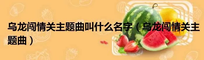 乌龙闯情关主题曲叫什么名字（乌龙闯情关主题曲）