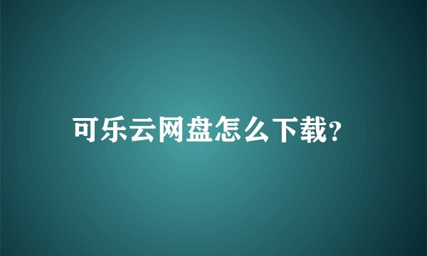 可乐云网盘怎么下载？