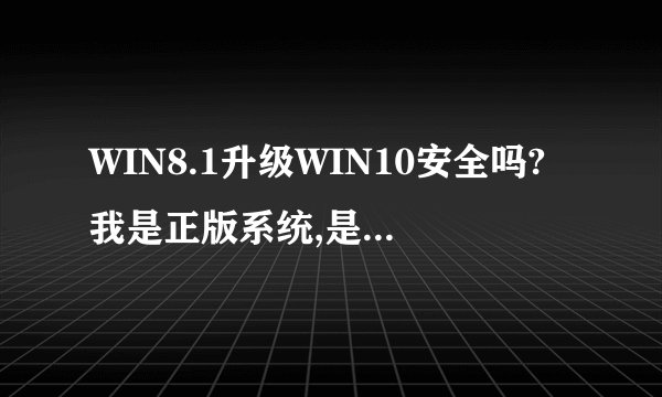 WIN8.1升级WIN10安全吗?我是正版系统,是否有坏处,腾迅提醒升级,可以升级吗?有人升级成功没有?
