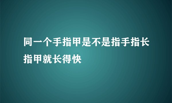 同一个手指甲是不是指手指长指甲就长得快