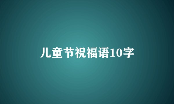 儿童节祝福语10字