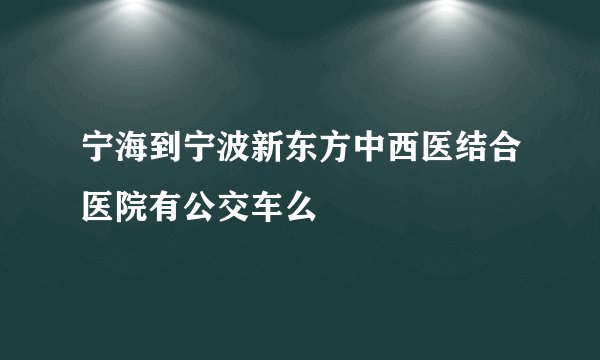 宁海到宁波新东方中西医结合医院有公交车么