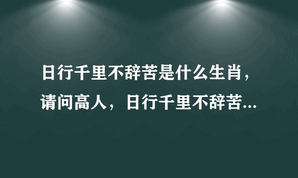 日行千里不辞苦是什么生肖，请问高人，日行千里不辞苦，四六分外过红桥。是