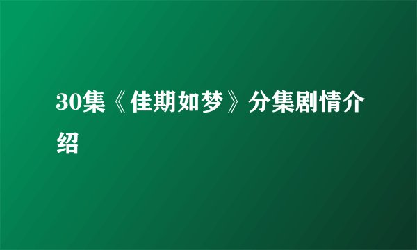 30集《佳期如梦》分集剧情介绍