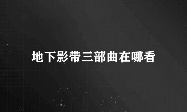 地下影带三部曲在哪看