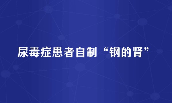尿毒症患者自制“钢的肾”