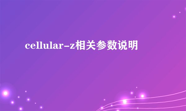 cellular-z相关参数说明