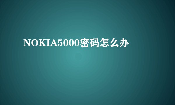 NOKIA5000密码怎么办