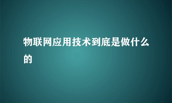 物联网应用技术到底是做什么的