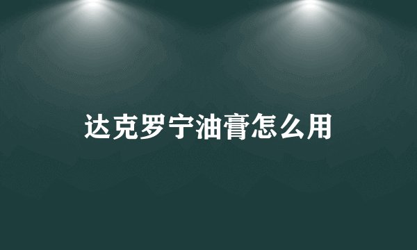 达克罗宁油膏怎么用