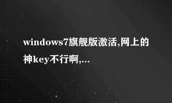 windows7旗舰版激活,网上的神key不行啊,怎么处理?