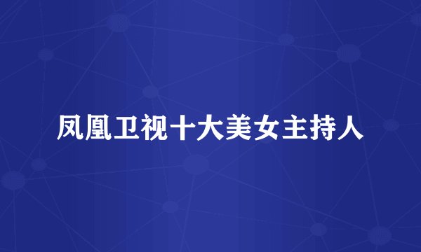 凤凰卫视十大美女主持人