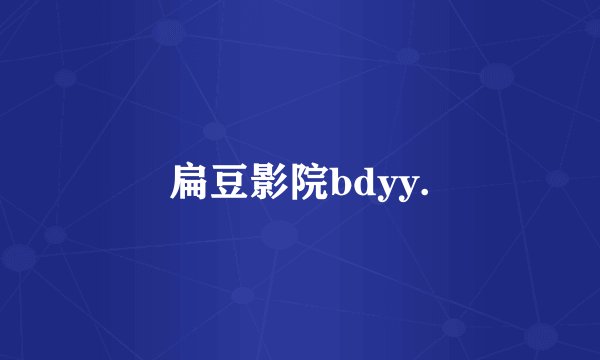 扁豆影院bdyy.
