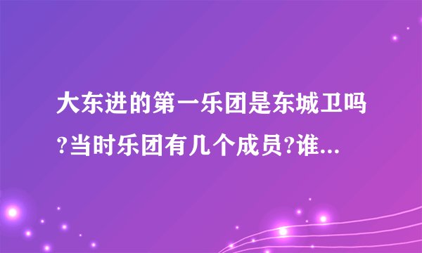 大东进的第一乐团是东城卫吗?当时乐团有几个成员?谁负责唱歌和吉他弹奏?汪东城