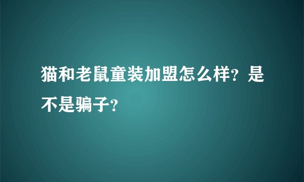猫和老鼠童装加盟怎么样？是不是骗子？