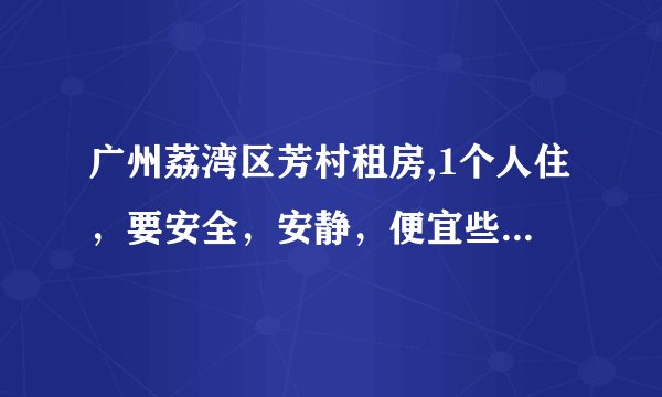 广州荔湾区芳村租房,1个人住，要安全，安静，便宜些。到芳村那里，最好有直达西门口的公交