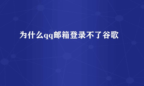 为什么qq邮箱登录不了谷歌