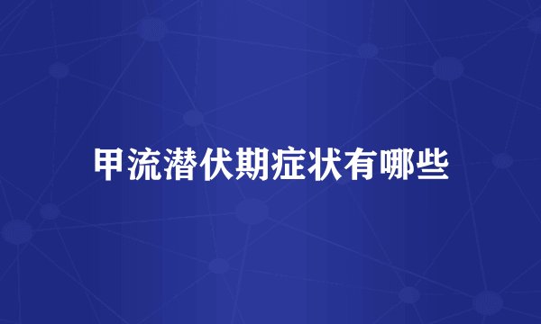 甲流潜伏期症状有哪些