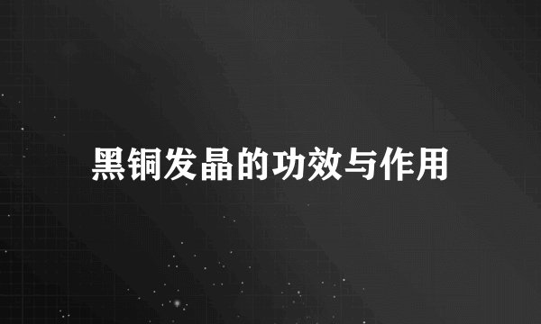 黑铜发晶的功效与作用