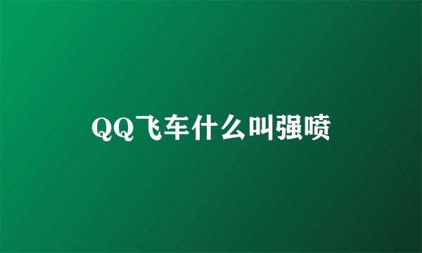 QQ飞车什么叫强喷