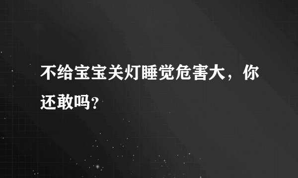 不给宝宝关灯睡觉危害大，你还敢吗？