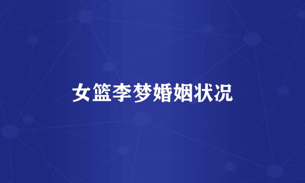 女篮李梦婚姻状况