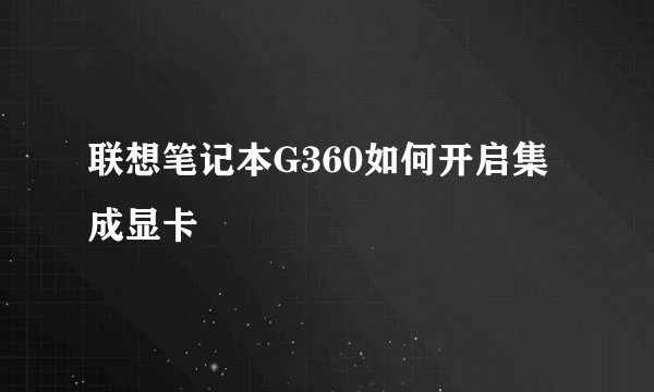 联想笔记本G360如何开启集成显卡