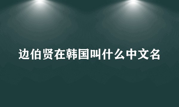 边伯贤在韩国叫什么中文名