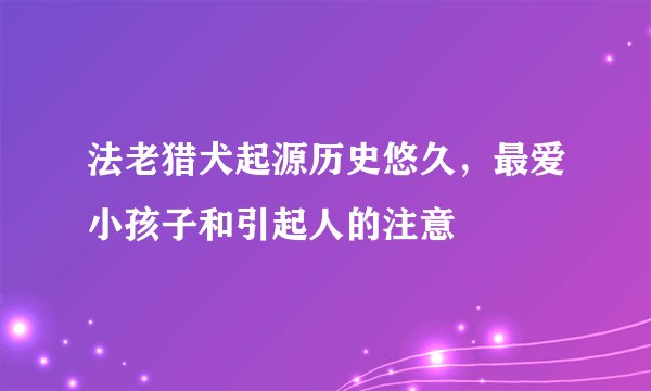 法老猎犬起源历史悠久，最爱小孩子和引起人的注意