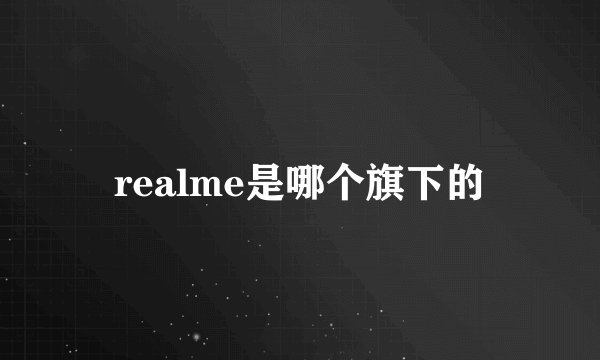 realme是哪个旗下的