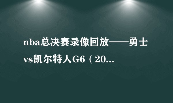 nba总决赛录像回放——勇士vs凯尔特人G6（2022年6月16日）