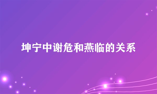 坤宁中谢危和燕临的关系