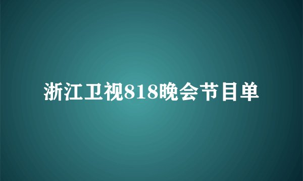 浙江卫视818晚会节目单