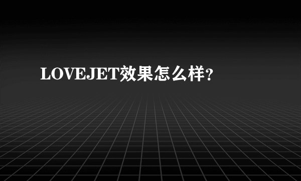 LOVEJET效果怎么样？