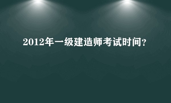 2012年一级建造师考试时间？