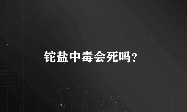 铊盐中毒会死吗？