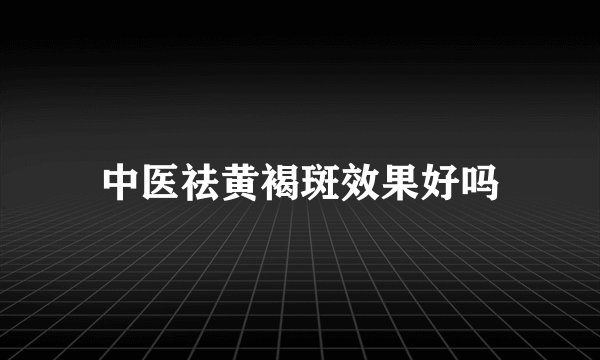 中医祛黄褐斑效果好吗