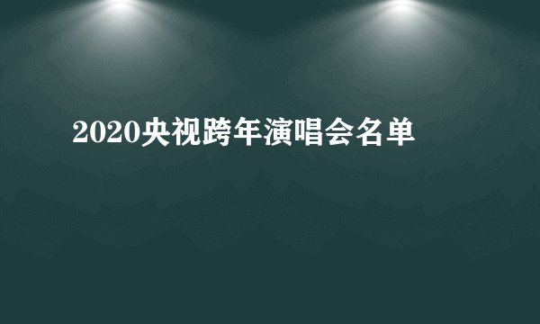 2020央视跨年演唱会名单