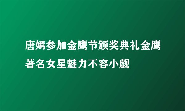 唐嫣参加金鹰节颁奖典礼金鹰著名女星魅力不容小觑