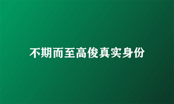 不期而至高俊真实身份