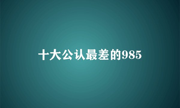 十大公认最差的985