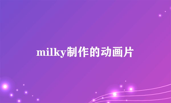 milky制作的动画片