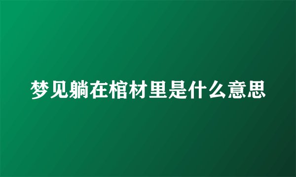 梦见躺在棺材里是什么意思