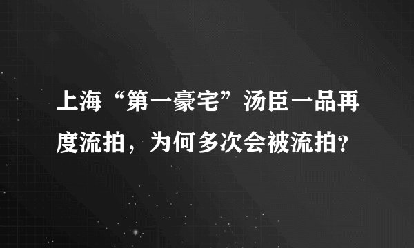 上海“第一豪宅”汤臣一品再度流拍，为何多次会被流拍？