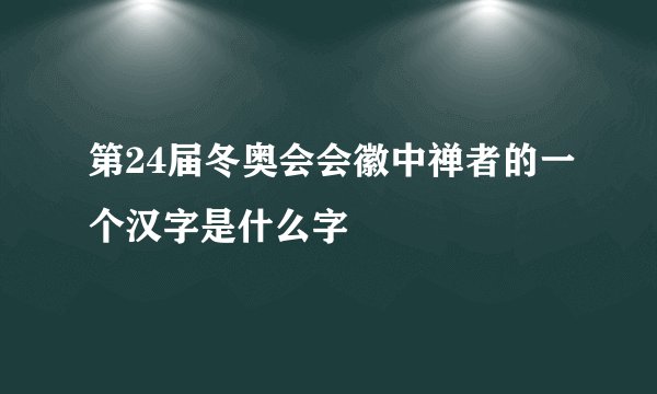 第24届冬奥会会徽中禅者的一个汉字是什么字