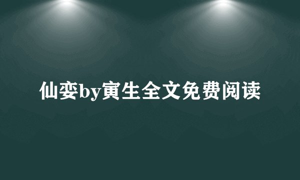 仙娈by寅生全文免费阅读