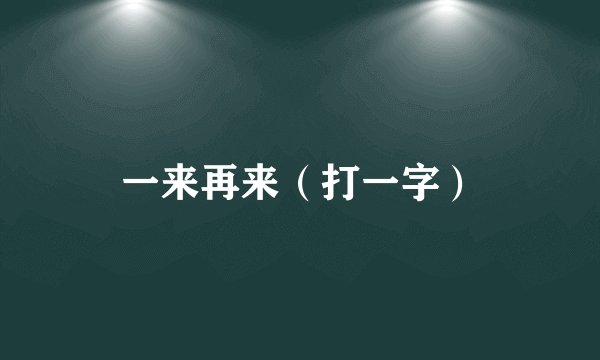 一来再来（打一字）