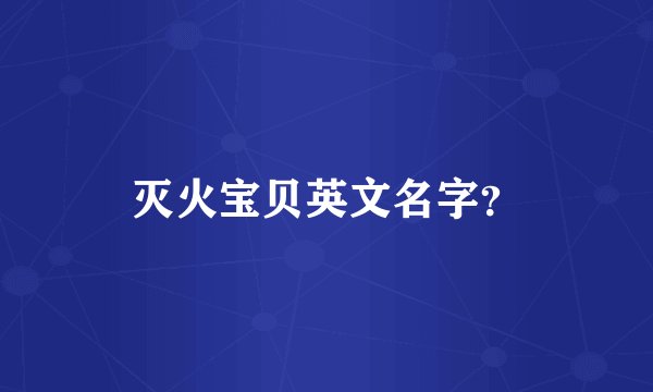 灭火宝贝英文名字？