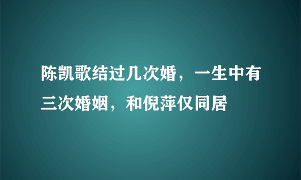 陈凯歌结过几次婚，一生中有三次婚姻，和倪萍仅同居